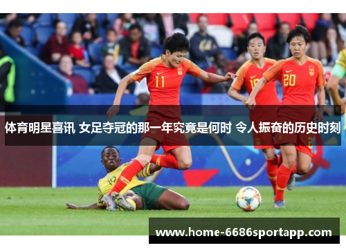 体育明星喜讯 女足夺冠的那一年究竟是何时 令人振奋的历史时刻
