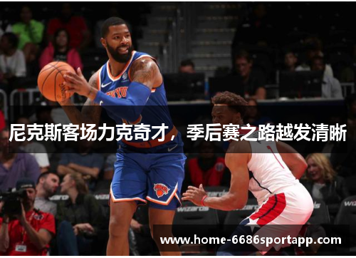 尼克斯客场力克奇才，季后赛之路越发清晰