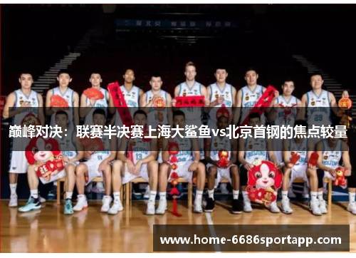 巅峰对决：联赛半决赛上海大鲨鱼vs北京首钢的焦点较量