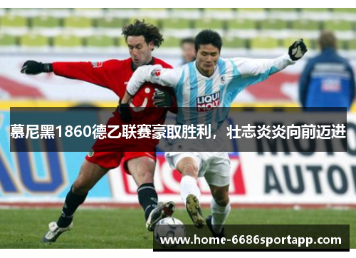 慕尼黑1860德乙联赛豪取胜利，壮志炎炎向前迈进