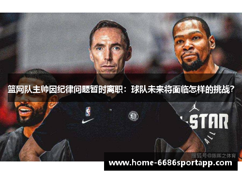 篮网队主帅因纪律问题暂时离职：球队未来将面临怎样的挑战？
