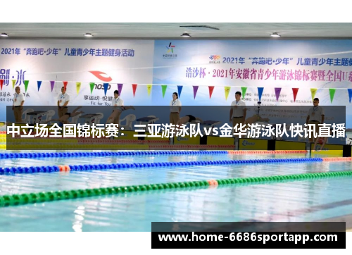 中立场全国锦标赛：三亚游泳队vs金华游泳队快讯直播