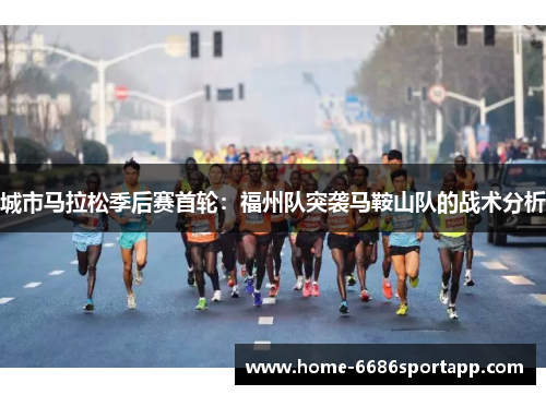 城市马拉松季后赛首轮：福州队突袭马鞍山队的战术分析