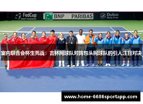室内联合会杯生死战：吉林网球队对阵包头网球队的引人注目对决